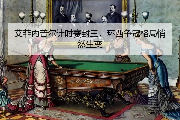 艾菲内普尔计时赛封王，环西争冠格局悄然生变