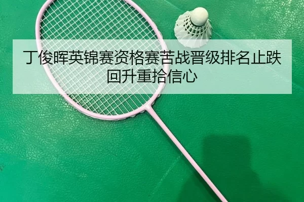 丁俊晖英锦赛资格赛苦战晋级排名止跌回升重拾信心