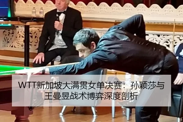 WTT新加坡大满贯女单决赛：孙颖莎与王曼昱战术博弈深度剖析