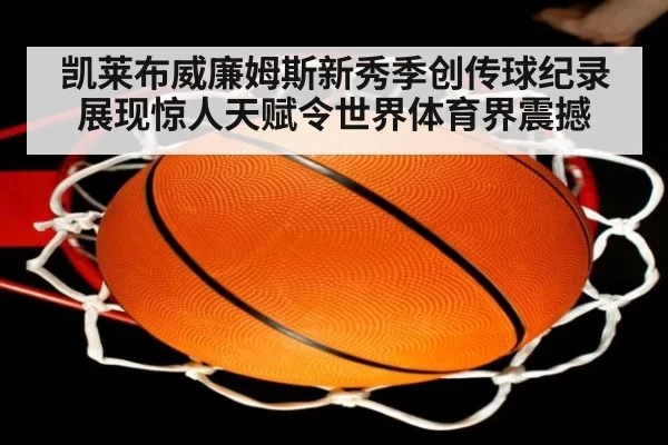 凯莱布威廉姆斯新秀季创传球纪录展现惊人天赋令世界体育界震撼