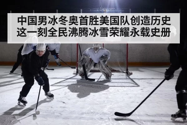 中国男冰冬奥首胜美国队创造历史这一刻全民沸腾冰雪荣耀永载史册