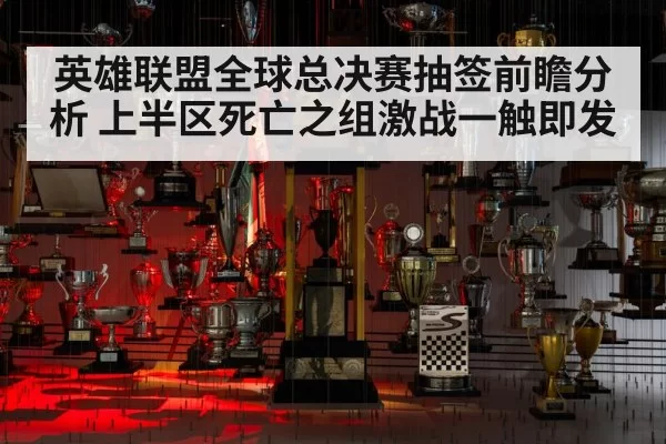 英雄联盟全球总决赛抽签前瞻分析 上半区死亡之组激战一触即发
