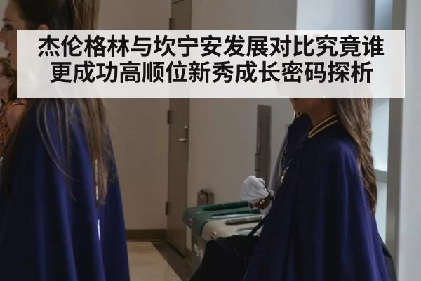 杰伦格林与坎宁安发展对比究竟谁更成功高顺位新秀成长密码探析