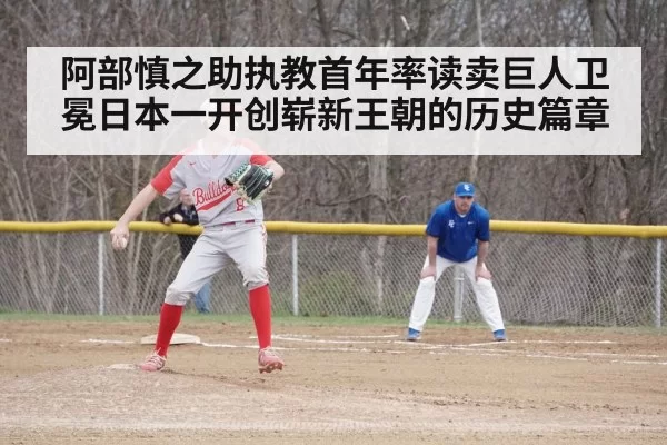 阿部慎之助执教首年率读卖巨人卫冕日本一开创崭新王朝的历史篇章