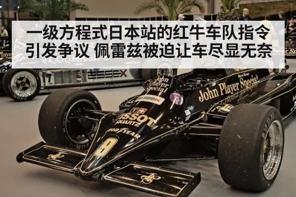 一级方程式日本站的红牛车队指令引发争议 佩雷兹被迫让车尽显无奈