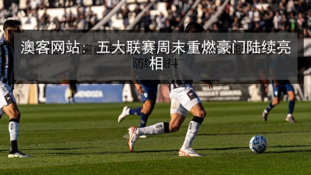 澳客网站: 五大联赛周末重燃豪门陆续亮相