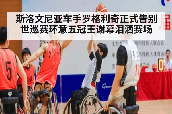 斯洛文尼亚车手罗格利奇正式告别世巡赛环意五冠王谢幕泪洒赛场